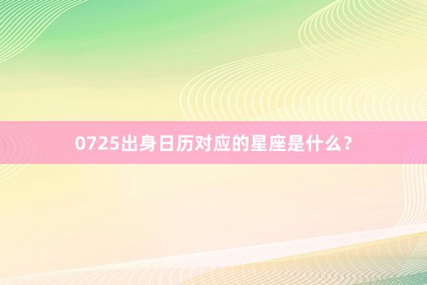 0725出身日历对应的星座是什么？