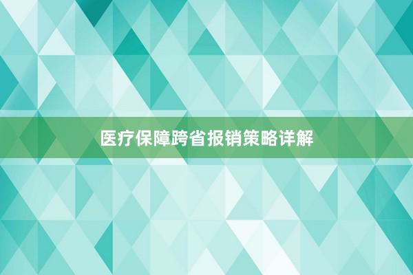 医疗保障跨省报销策略详解